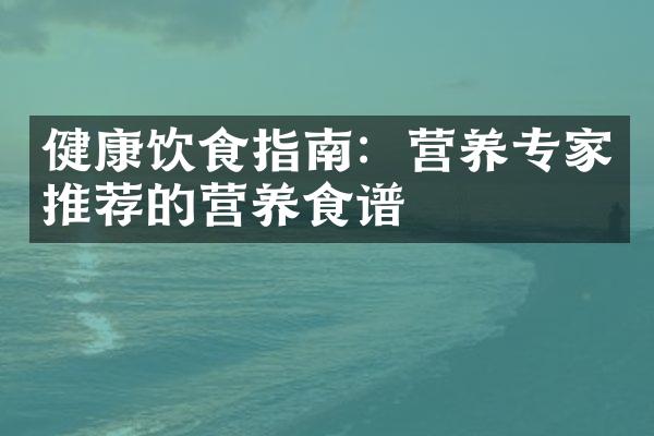 健康饮食指南：营养专家推荐的营养食谱