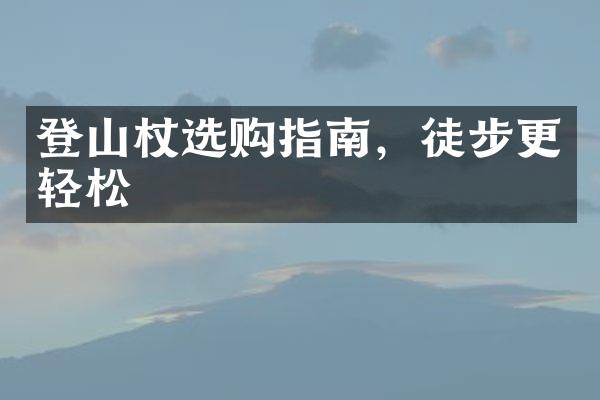 登山杖选购指南，徒步更轻松