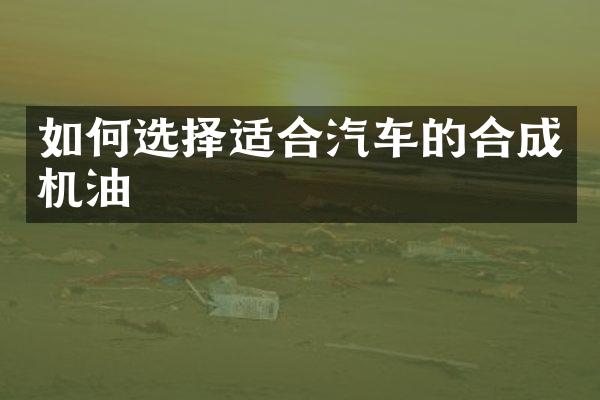 如何选择适合汽车的合成机油
