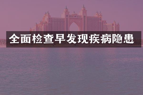 全面检查早发现疾病隐患