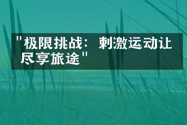 "极限挑战：刺激运动让你尽享旅途"