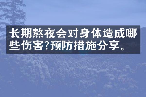 长期熬夜会对身体造成哪些伤害?预防措施分享。
