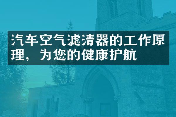 汽车空气滤清器的工作原理，为您的健康护航