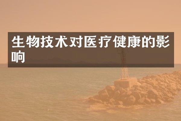 生物技术对医疗健康的影响