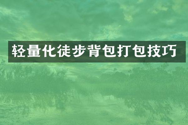 轻量化徒步背包打包技巧