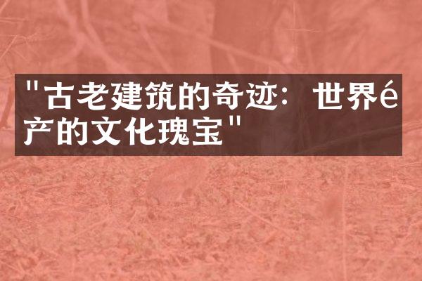 "古老建筑的奇迹：世界遗产的文化瑰宝"