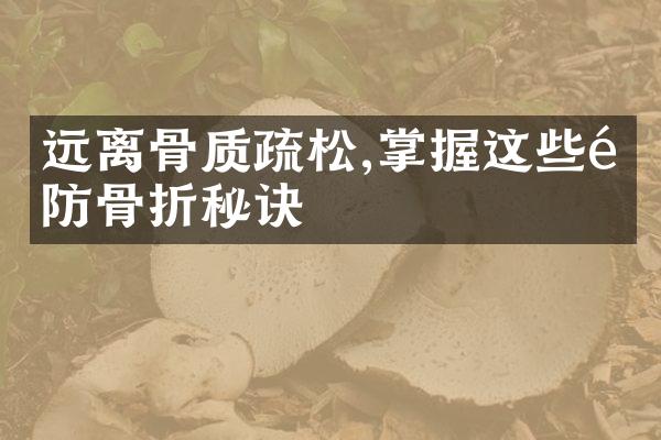 远离骨质疏松,掌握这些预防骨折秘诀