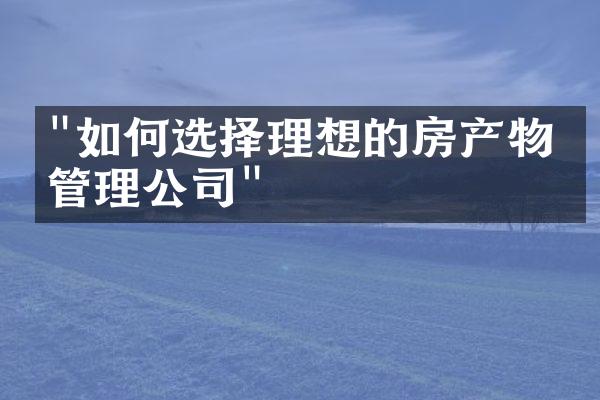 "如何选择理想的房产物业管理公司"