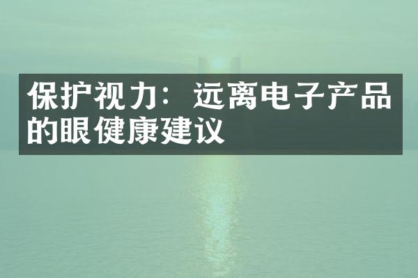 保护视力：远离电子产品的眼健康建议