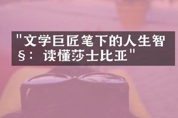 "文学巨匠笔下的人生智慧：读懂莎士比亚"