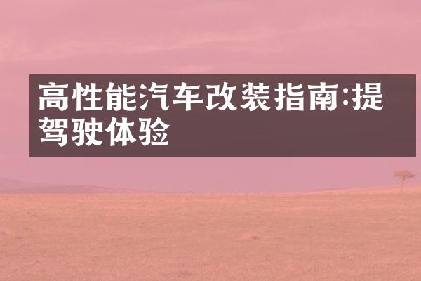 高性能汽车改装指南:提升驾驶体验