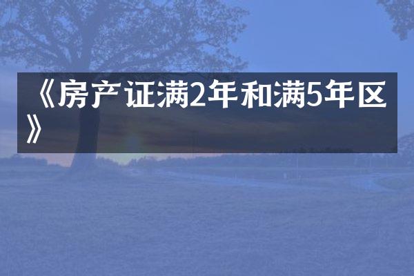 《房产证满2年和满5年区别》
