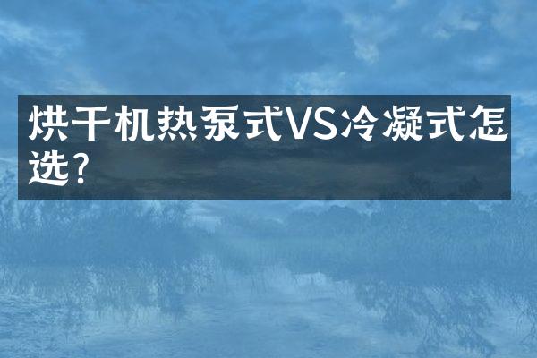 烘干机热泵式VS冷凝式怎么选？