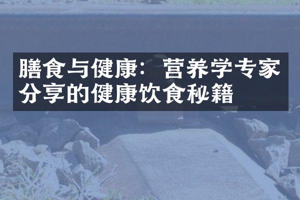 膳食与健康：营养学专家分享的健康饮食秘籍