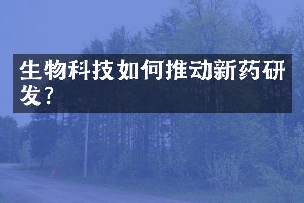 生物科技如何推动新药研发？