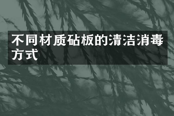 不同材质砧板的清洁消毒方式
