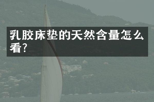 乳胶床垫的天然含量怎么看？
