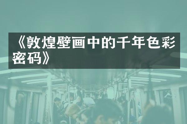 《敦煌壁画中的千年色彩密码》