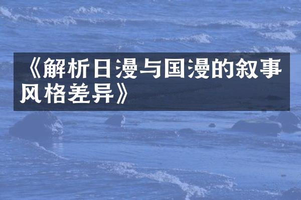 《解析日漫与国漫的叙事风格差异》