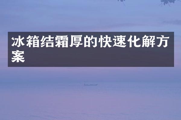 冰箱结霜厚的快速化解方案