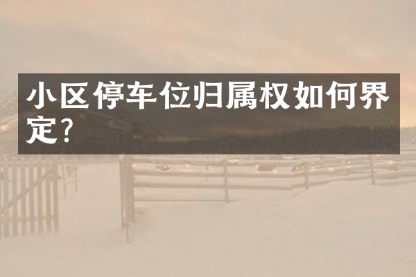 小区停车位归属权如何界定？