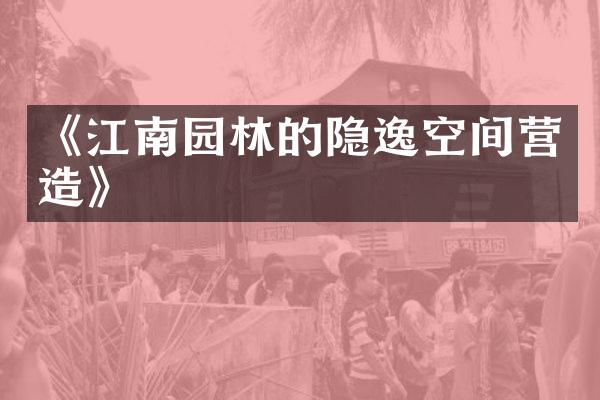 《江南园林的隐逸空间营造》