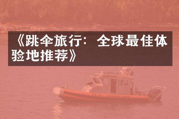 《跳伞旅行：全球最佳体验地推荐》
