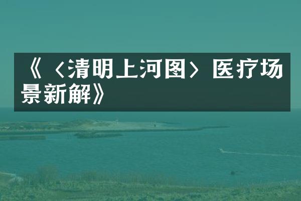 《〈清明上河图〉医疗场景新解》