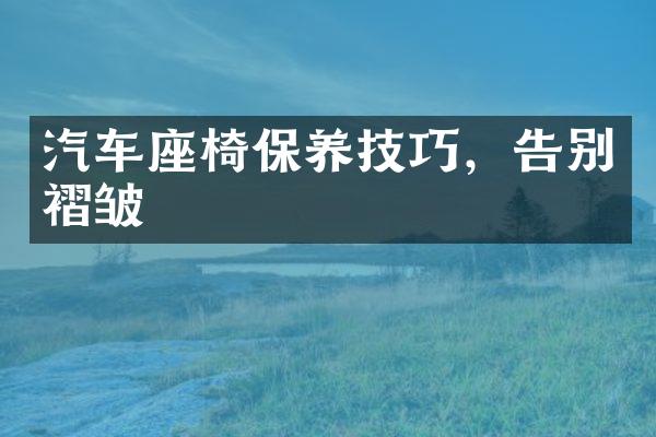 汽车座椅保养技巧，告别褶皱