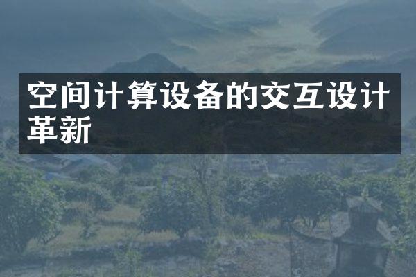 空间计算设备的交互设计革新
