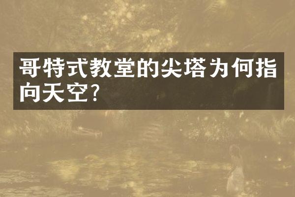 哥特式教堂的尖塔为何指向天空？