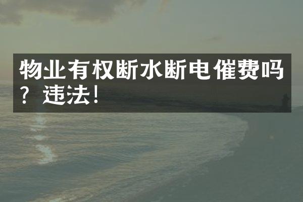 物业有权断水断电催费吗？违法！