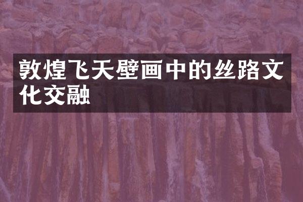 敦煌飞天壁画中的丝路文化交融