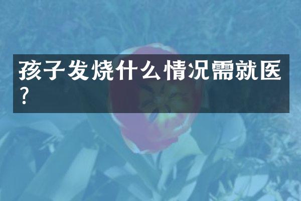 孩子发烧什么情况需就医？