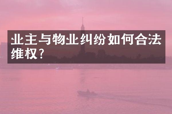 业主与物业纠纷如何合法维权？