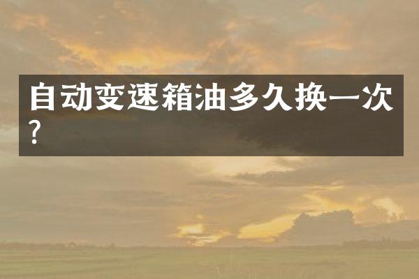自动变速箱油多久换一次？