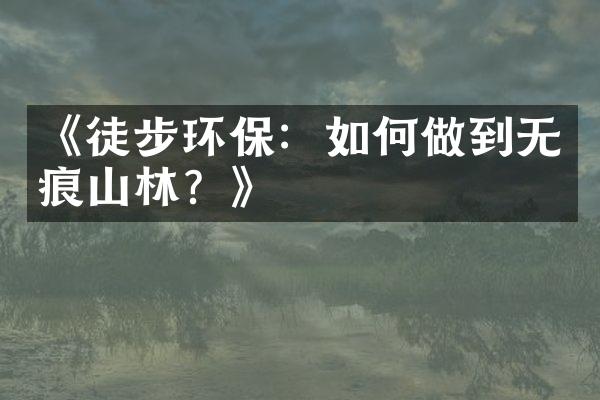《徒步环保：如何做到无痕山林？》