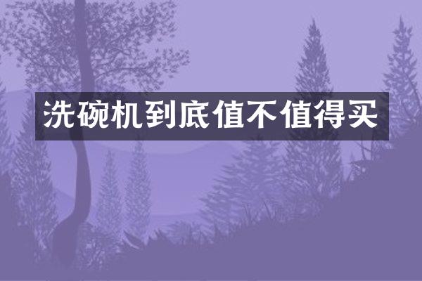洗碗机到底值不值得买