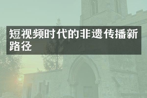 短视频时代的非遗传播新路径
