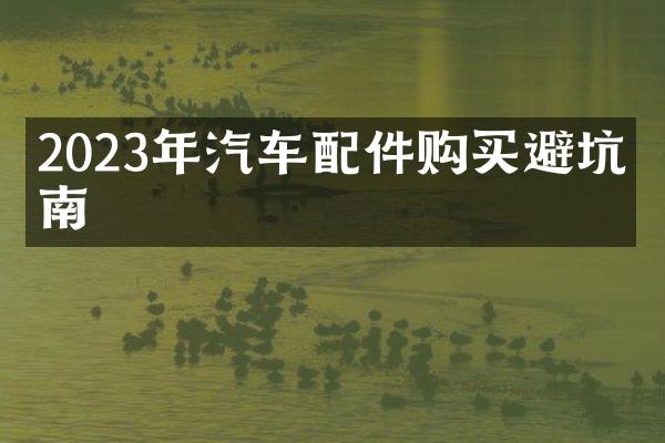 2023年汽车配件购买避坑指南