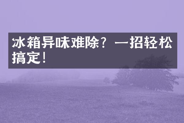 冰箱异味难除？一招轻松搞定！