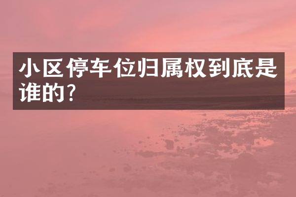 小区停车位归属权到底是谁的？