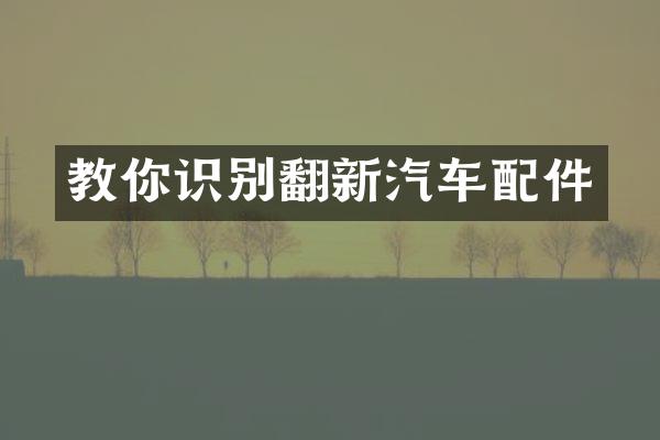 教你识别翻新汽车配件