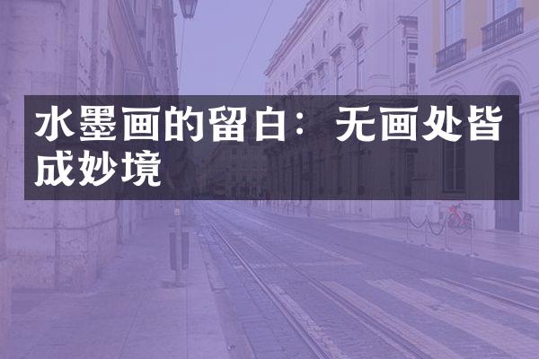 水墨画的留白：无画处皆成妙境