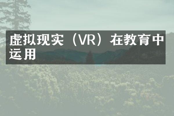 虚拟现实（VR）在教育中的运用