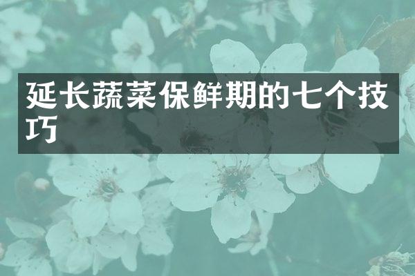 延长蔬菜保鲜期的七个技巧