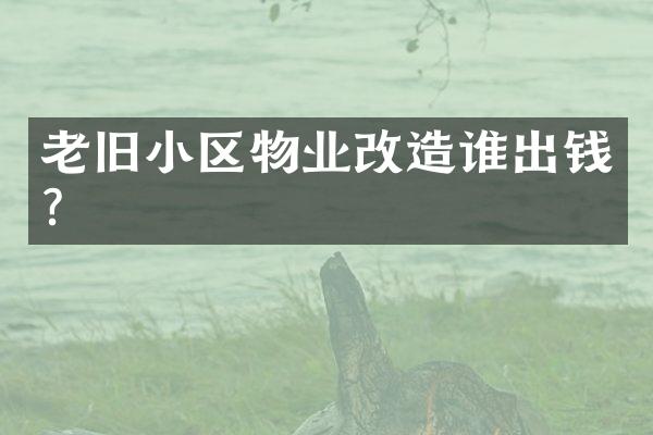 老旧小区物业改造谁出钱？