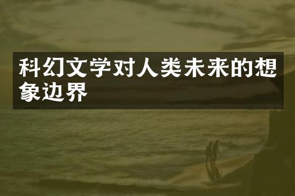 科幻文学对人类未来的想象边界