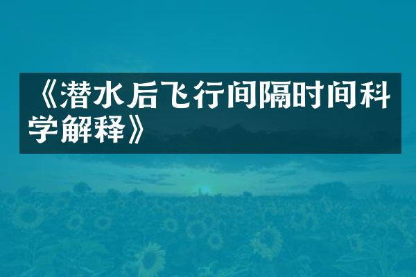 《潜水后飞行间隔时间科学解释》