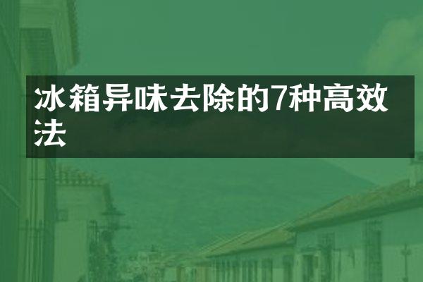 冰箱异味去除的7种高效方法